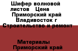 Шифер волновой 8 листов › Цена ­ 200 - Приморский край, Владивосток г. Строительство и ремонт » Материалы   . Приморский край,Владивосток г.